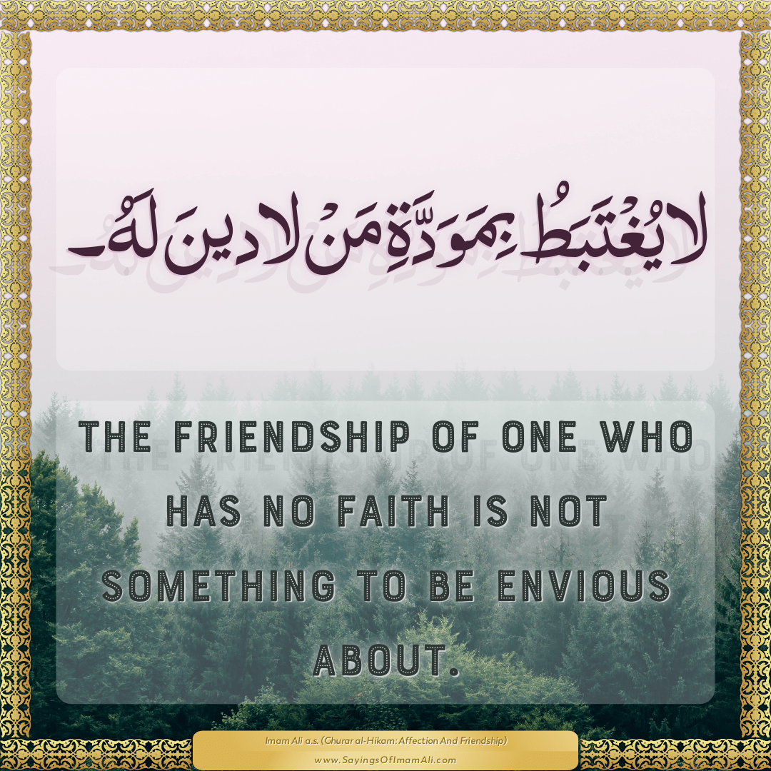The friendship of one who has no faith is not something to be envious...